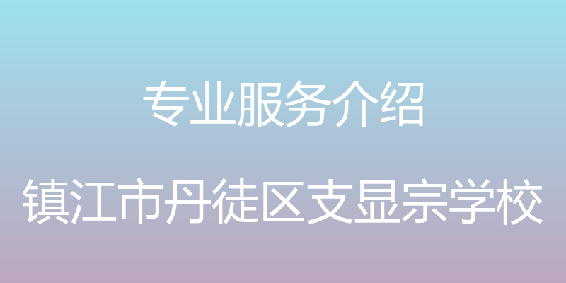 专业服务介绍 - 镇江市丹徒区支显宗学校