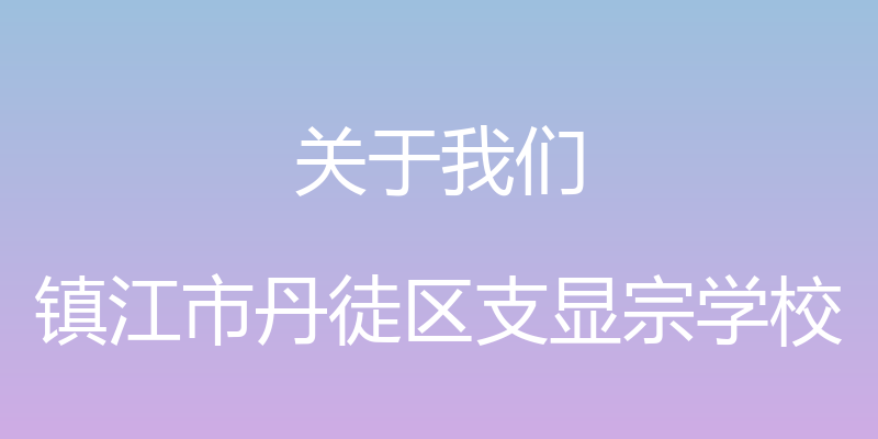 关于我们 - 镇江市丹徒区支显宗学校