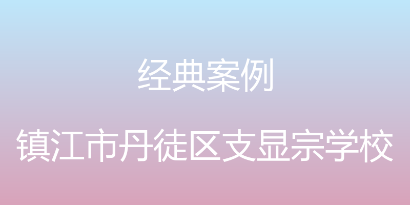 经典案例 - 镇江市丹徒区支显宗学校