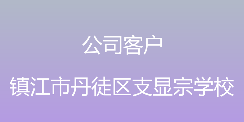 公司客户 - 镇江市丹徒区支显宗学校