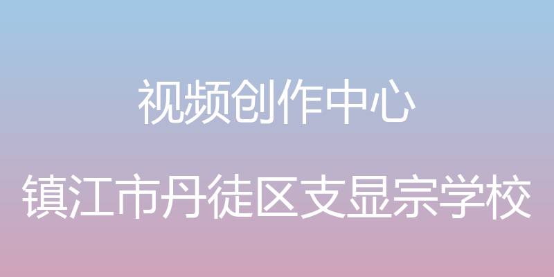 视频创作中心 - 镇江市丹徒区支显宗学校