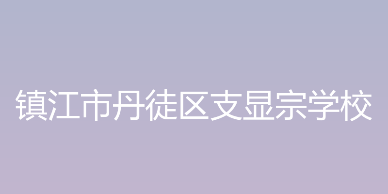 丹徒区支显宗学校 - 镇江市丹徒区支显宗学校