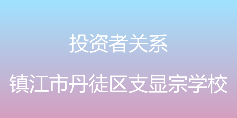 投资者关系 - 镇江市丹徒区支显宗学校