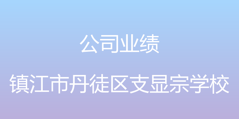 公司业绩 - 镇江市丹徒区支显宗学校