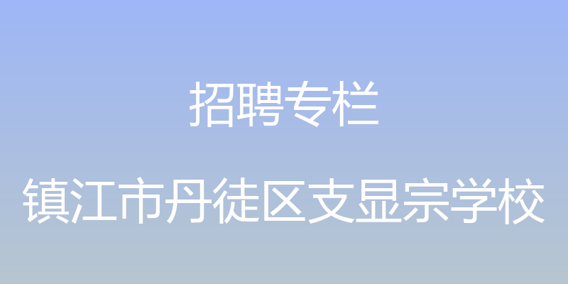 招聘专栏 - 镇江市丹徒区支显宗学校